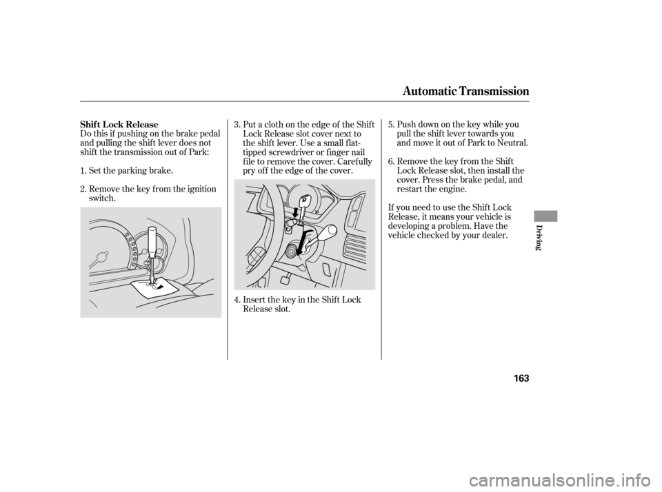 HONDA PILOT 2005 1.G User Guide Do this if pushing on the brake pedal
and pulling the shif t lever does not
shif t the transmission out of Park:Set the parking brake. Push down on the key while you
pull the shif t lever towards you
