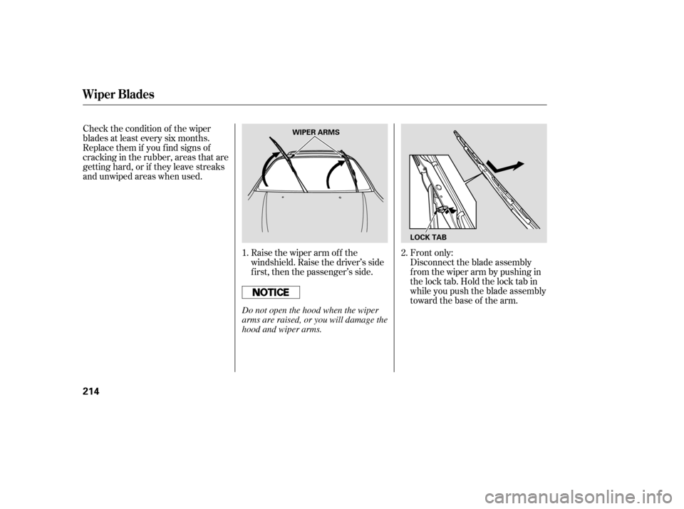 HONDA PILOT 2005 1.G Owners Manual Raise the wiper arm of f the
windshield. Raise the driver’s side
first, then the passenger’s side.
Check the condition of the wiper
blades at least every six months.
Replace them if you f ind sign