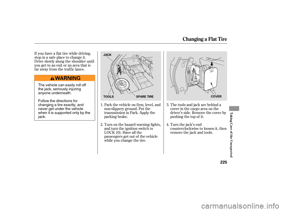 HONDA PILOT 2005 1.G User Guide Park the vehicle on f irm, level, and
non-slippery ground. Put the
transmission in Park. Apply the
parking brake.
Turn on the hazard warning lights,
and turn the ignition switch to
LOCK (0). Have all 