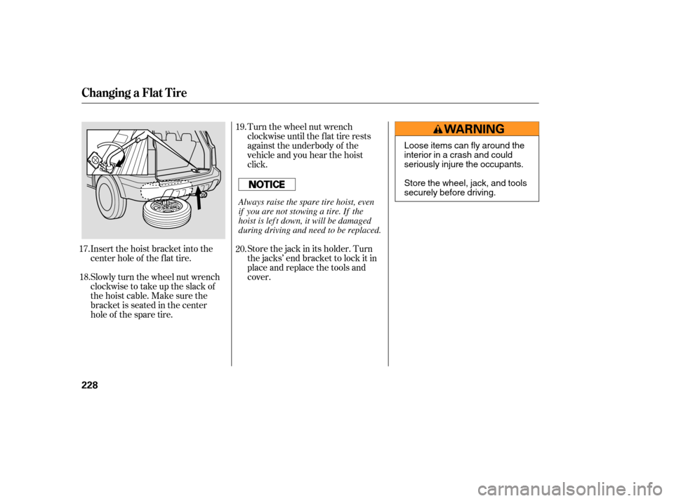 HONDA PILOT 2005 1.G User Guide Insert the hoist bracket into the
center hole of the f lat tire.
Slowly turn the wheel nut wrench
clockwisetotakeuptheslackof
the hoist cable. Make sure the
bracketisseatedinthecenter
hole of the spar