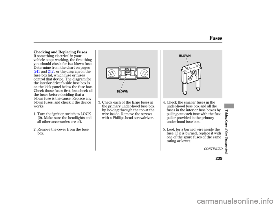 HONDA PILOT 2005 1.G Owners Manual If something electrical in your
vehicle stops working, the first thing
youshouldcheckforisablownfuse.
Determine f rom the chart on pagesand , or the diagram on the
fuse box lid, which fuse or fuses
co HONDA PILOT 2005 1.G Owners Manual If something electrical in your
vehicle stops working, the first thing
youshouldcheckforisablownfuse.
Determine f rom the chart on pagesand , or the diagram on the
fuse box lid, which fuse or fuses
co