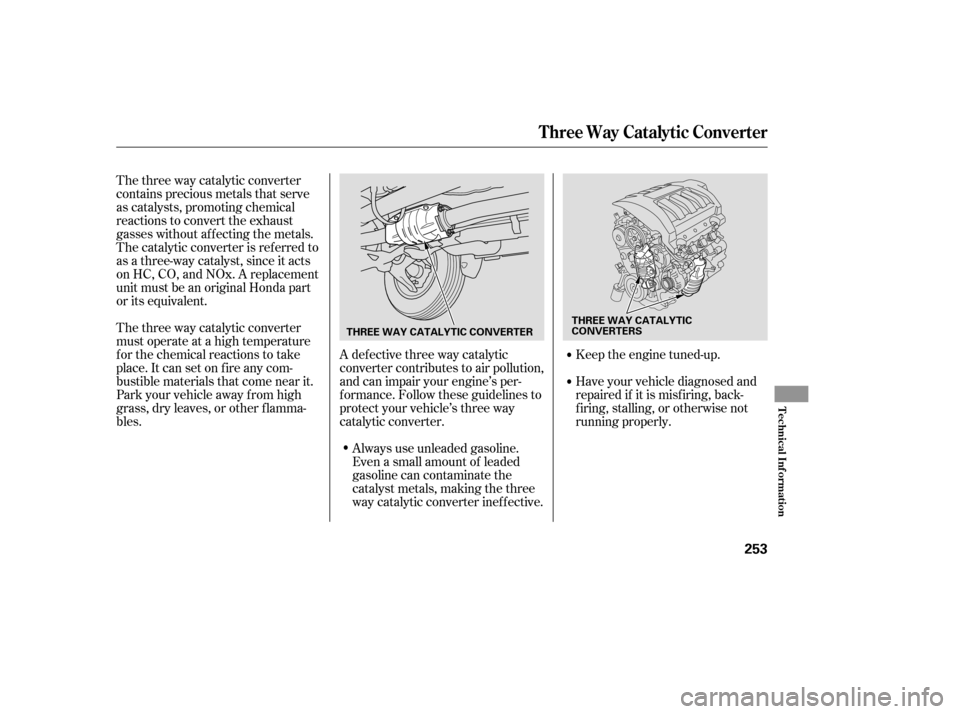 HONDA PILOT 2005 1.G Owners Manual The three way catalytic converter
contains precious metals that serve
as catalysts, promoting chemical
reactions to convert the exhaust
gasses without af f ecting the metals.
The catalytic converter i