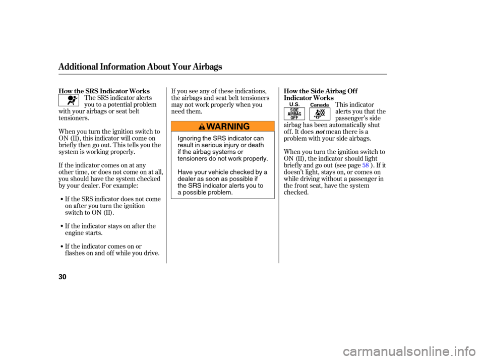 HONDA PILOT 2005 1.G Owners Manual The SRS indicator alerts
you to a potential problem
with your airbags or seat belt
tensioners.
When you turn the ignition switch to
ON (II), this indicator will come on
brief ly then go out. This tell