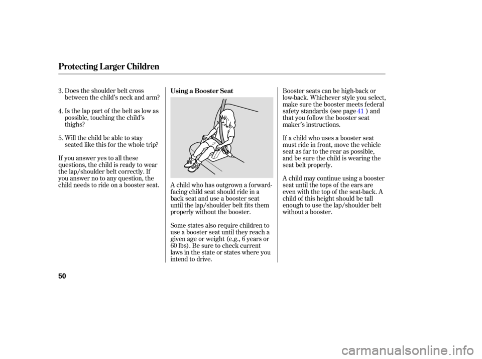 HONDA PILOT 2005 1.G Workshop Manual Does the shoulder belt cross
between the child’s neck and arm?
Is the lap part of the belt as low as
possible, touching the child’s
thighs?
Will the child be able to stay
seated like this f or the