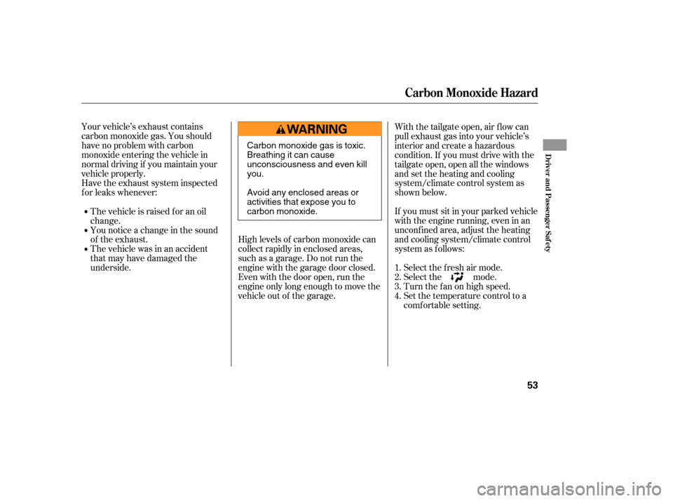 HONDA PILOT 2005 1.G Workshop Manual Your vehicle’s exhaust contains
carbon monoxide gas. You should
have no problem with carbon
monoxide entering the vehicle in
normal driving if you maintain your
vehicle properly.High levels of carbo