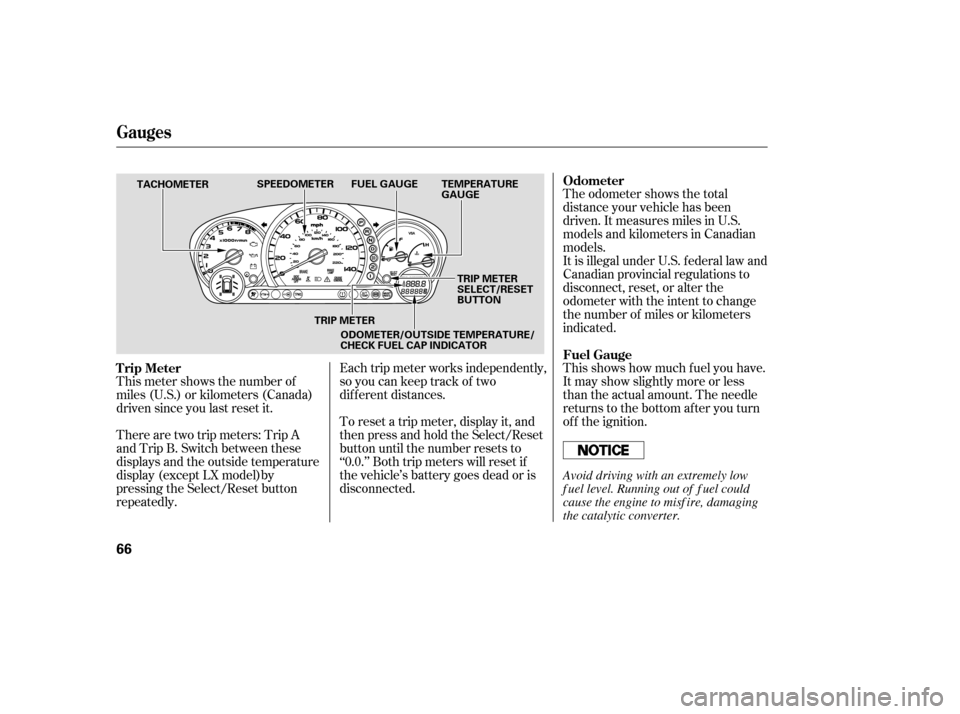 HONDA PILOT 2005 1.G Owners Manual Each trip meter works independently,
so you can keep track of two
dif f erent distances.The odometer shows the total
distance your vehicle has been
driven. It measures miles in U.S.
models and kilomet