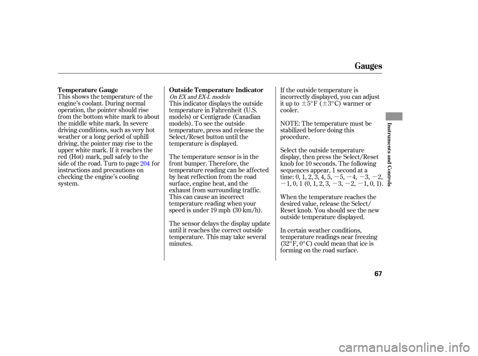 HONDA PILOT 2005 1.G Owners Manual ¶¶µµµµ
µ µµµ
This shows the temperature of the
engine’s coolant. During normal
operation, the pointer should rise
from the bottom white mark to about
the middle white mark. In se