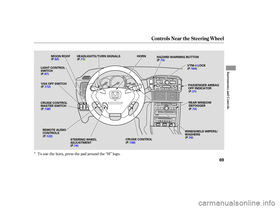 HONDA PILOT 2005 1.G Owners Manual ÎTo use the horn, press the pad around the ‘‘H’’ logo.
Controls Near the Steering Wheel
Inst rument s and Cont rols
69
VTM-4LOCK
LIGHT CONTROL
SWITCH
CRUISE CONTROLHAZARD WARNING BUTTON
HEAD
