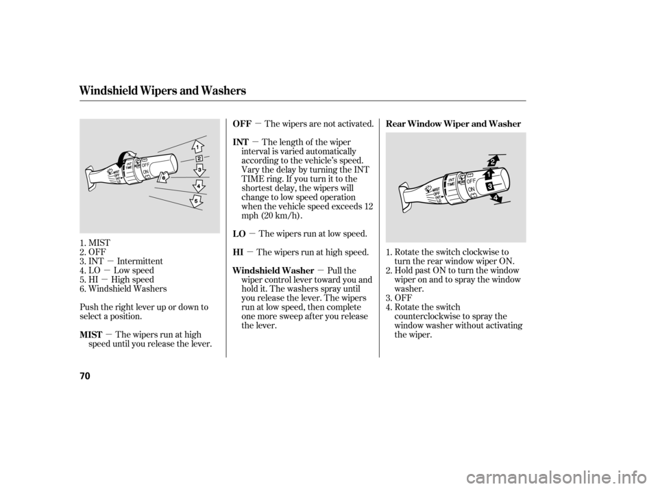 HONDA PILOT 2005 1.G Owners Manual µ
µ
µ
µ µµ
µ
µ µ
MIST
OFF
INT Intermittent
LO Low speed
HI High speed
Windshield Washers
Push the right lever up or down to
select a position. The wipers run at high
speed until you 