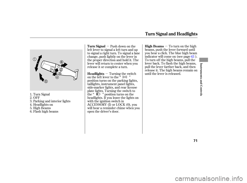 HONDA PILOT 2005 1.G Owners Manual µ
µ
µ To turn on the high
beams, push the lever f orward until
you hear a click. The blue high beam
indicator will come on (see page ).
To turn of f the high beams, pull the
lever back. To flash