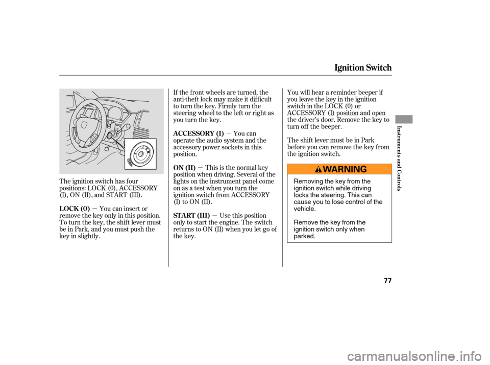 HONDA PILOT 2005 1.G Manual PDF µµ
µ
µ
The ignition switch has f our
positions: LOCK (0), ACCESSORY
(I), ON (II), and START (III). You can insert or
remove the key only in this position.
To turn the key, the shift lever must