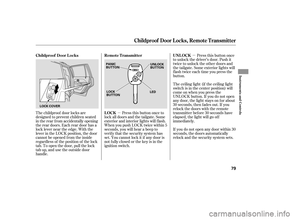 HONDA PILOT 2005 1.G Owners Manual µ
µ
The childproof door locks are
designed to prevent children seated
in the rear f rom accidentally opening
the rear doors. Each rear door has a
lock lever near the edge. With the
lever in the LO