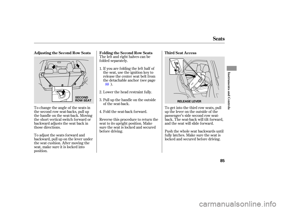 HONDA PILOT 2005 1.G Manual Online To change the angle of the seats in
the second row seat-backs, pull up
the handle on the seat-back. Moving
the short vertical switch f orward or
backward adjusts the seat back in
those directions.The 