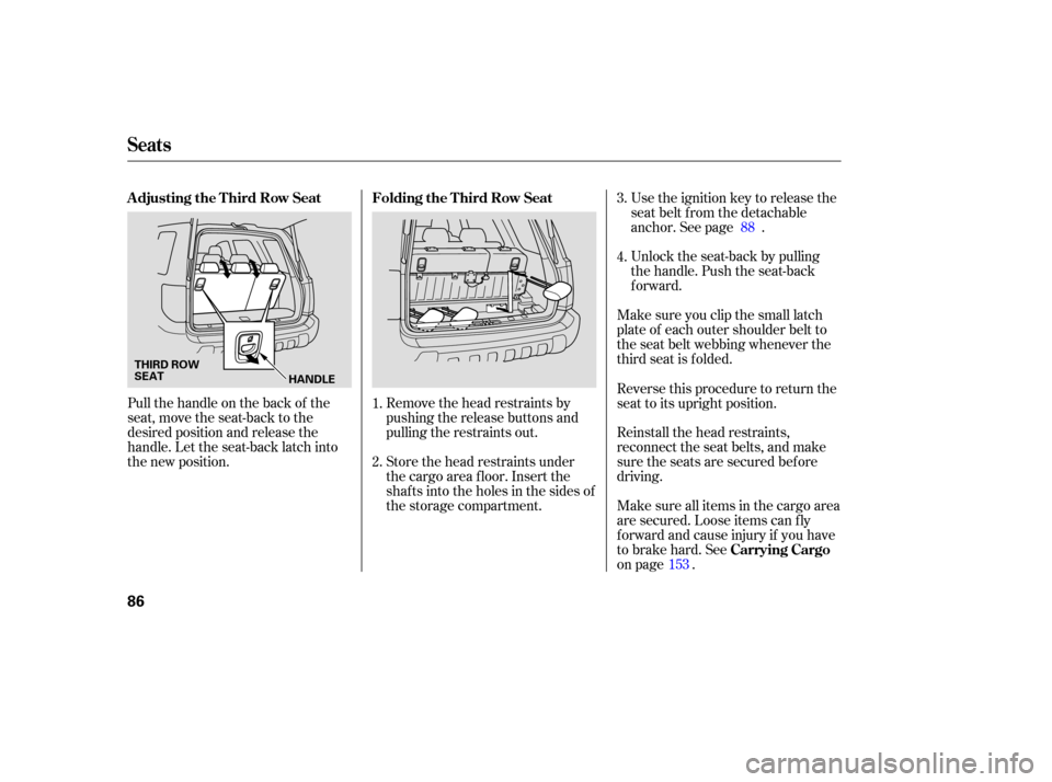 HONDA PILOT 2005 1.G Manual Online Remove the head restraints by
pushing the release buttons and
pulling the restraints out.
Store the head restraints under
the cargo area floor. Insert the
shafts into the holes in the sides of
the sto