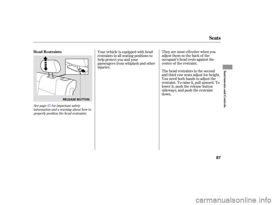 HONDA PILOT 2005 1.G Manual Online They are most ef f ective when you
adjust them so the back of the
occupant’s head rests against the
center of the restraint.
The head restraints in the second
and third row seats adjust f or height.