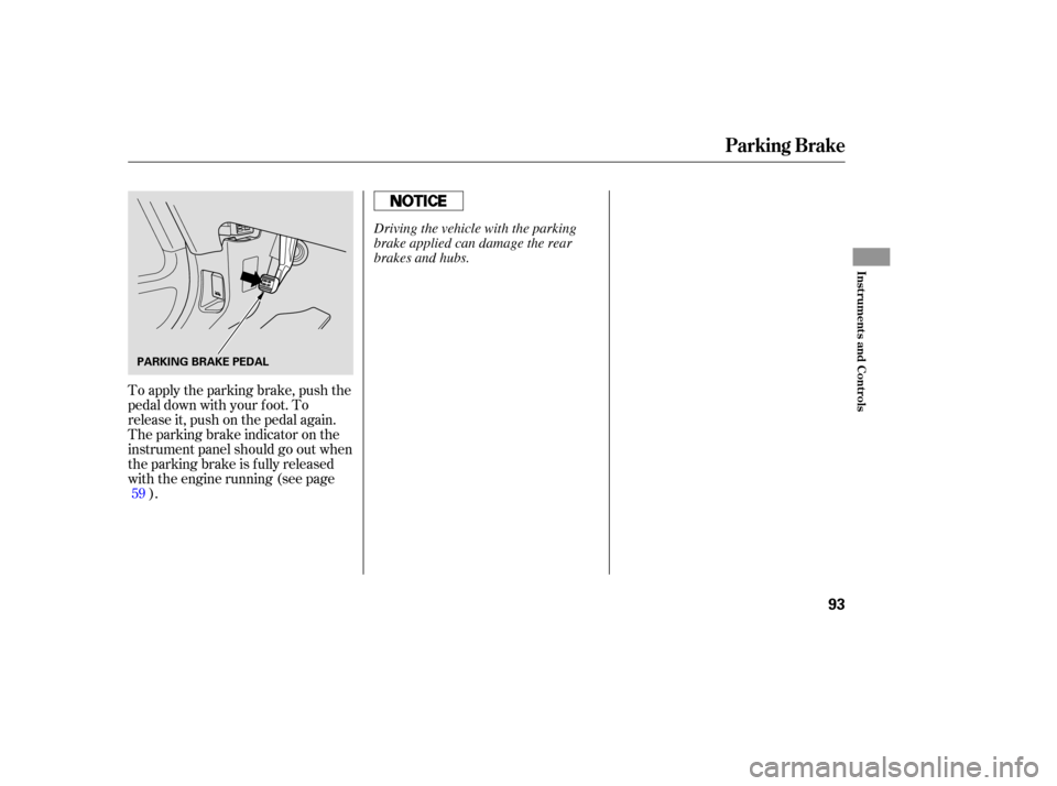 HONDA PILOT 2005 1.G Owners Manual To apply the parking brake, push the
pedal down with your f oot. To
release it, push on the pedal again.
The parking brake indicator on the
instrument panel should go out when
the parking brake is ful