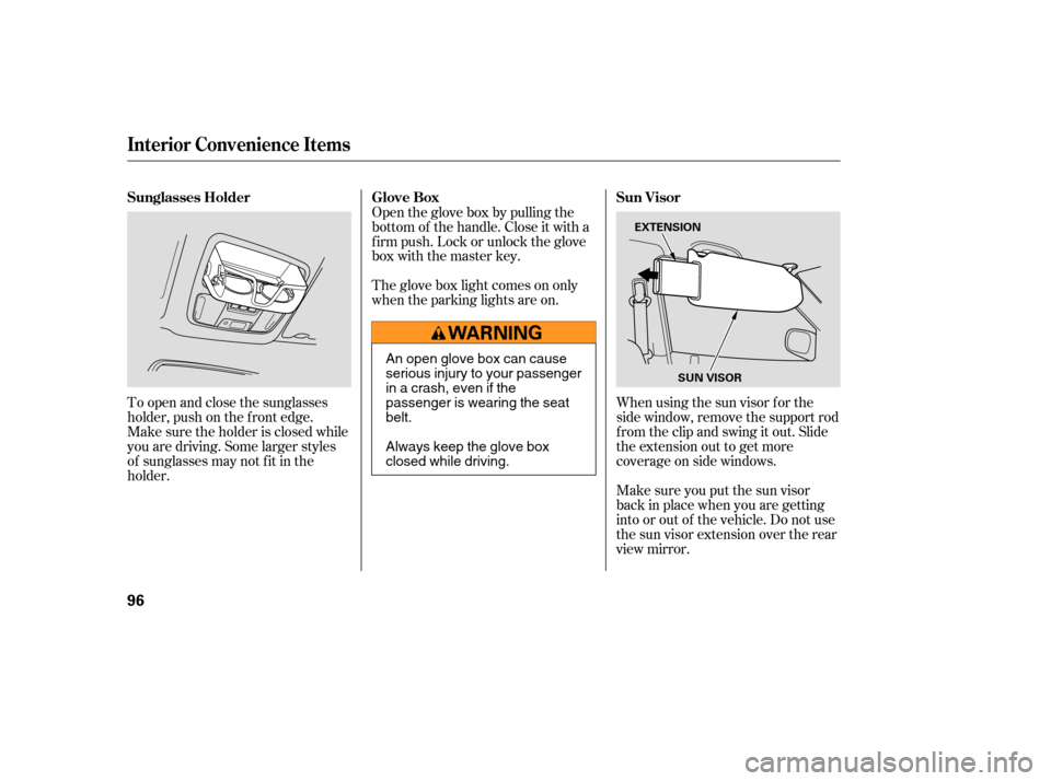 HONDA PILOT 2005 1.G Owners Manual To open and close the sunglasses
holder, push on the f ront edge.
Make sure the holder is closed while
you are driving. Some larger styles
of sunglasses may not f it in the
holder.Open the glove box b
