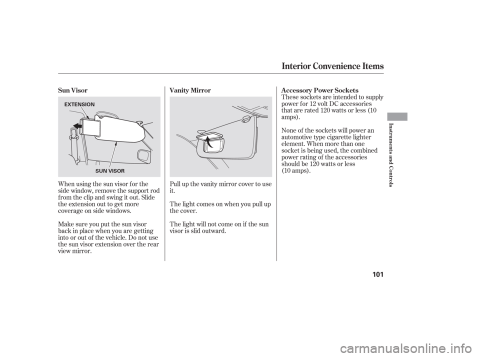 HONDA PILOT 2006 1.G Owners Manual Whenusingthesunvisorforthe
side window, remove the support rod
f rom the clip and swing it out. Slide
the extension out to get more
coverage on side windows.
Make sure you put the sun visor
back in pl