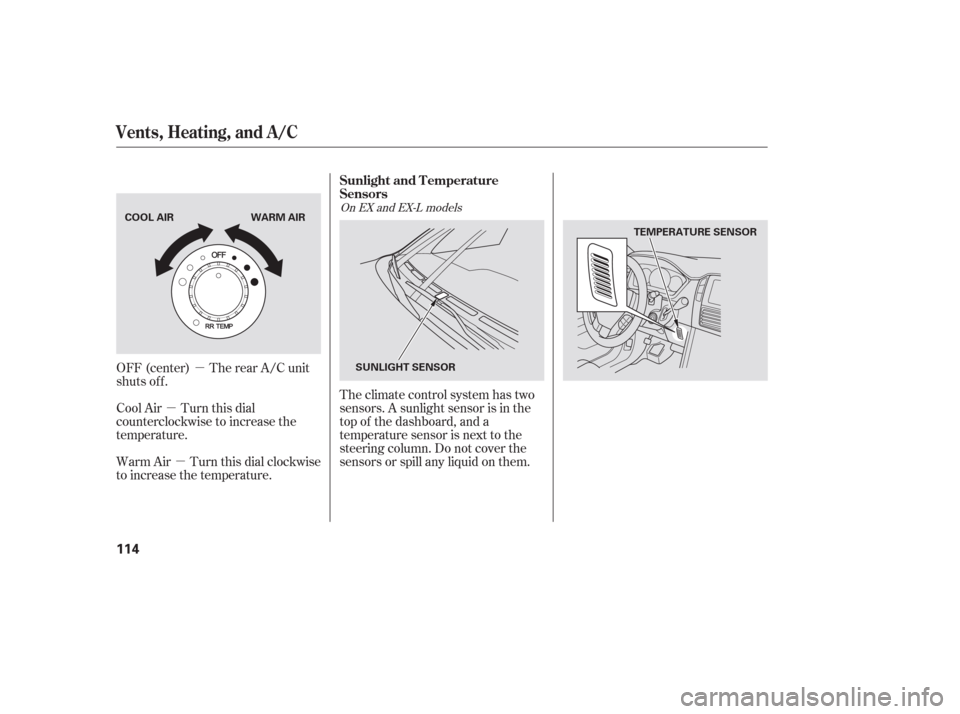 HONDA PILOT 2006 1.G Owners Manual µ
µ
µ Theclimatecontrolsystemhastwo
sensors. A sunlight sensor is in the
top of the dashboard, and a
temperature sensor is next to the
steering column. Do not cover the
sensors or spill any liqu