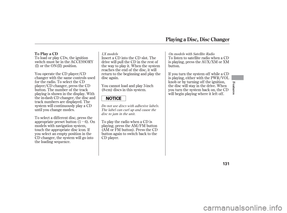 HONDA PILOT 2006 1.G Owners Manual µ
To load or play CDs, the ignition
switch must be in the ACCESSORY
(I) or the ON(II) position.
You operate the CD player/CD
changer with the same controls used
for the radio. To select the CD
playe