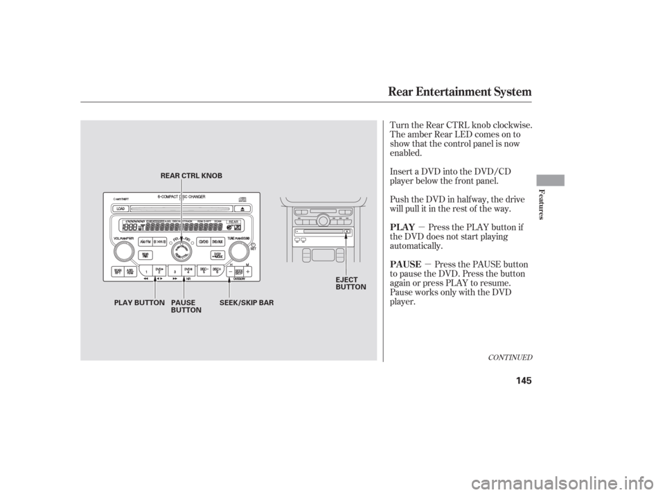 HONDA PILOT 2006 1.G Owners Manual µµ
Turn the Rear CTRL knob clockwise.
The amber Rear LED comes on to
show that the control panel is now
enabled.
Insert a DVD into the DVD/CD
player below the f ront panel.
Push the DVD in half wa