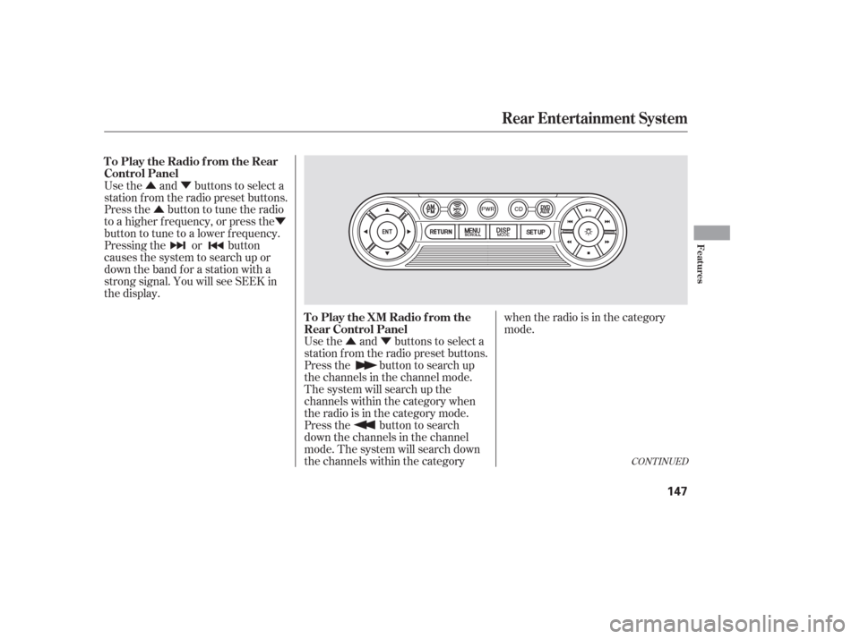 HONDA PILOT 2006 1.G Owners Manual ÛÝ
ÛÝ
Û Ý
Use the and buttons to select a
station f rom the radio preset buttons.
Press the button to search up
the channels in the channel mode.
The system will search up the
channels wit