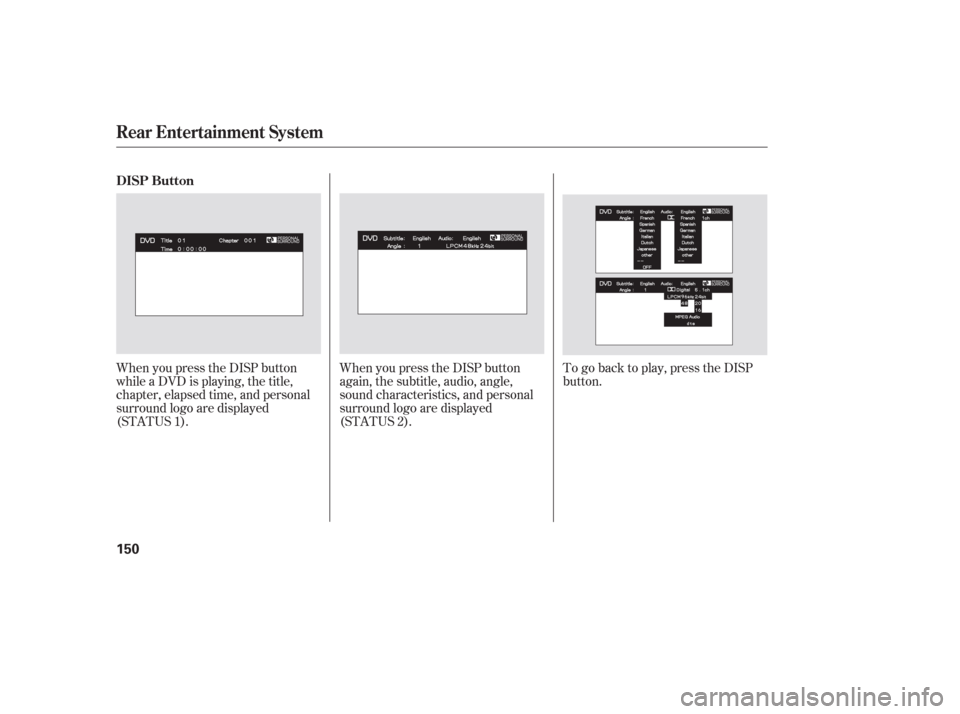 HONDA PILOT 2006 1.G Owners Manual When you press the DISP button
while a DVD is playing, the title,
chapter, elapsed time, and personal
surround logo are displayed
(STATUS 1).When you press the DISP button
again, the subtitle, audio, 