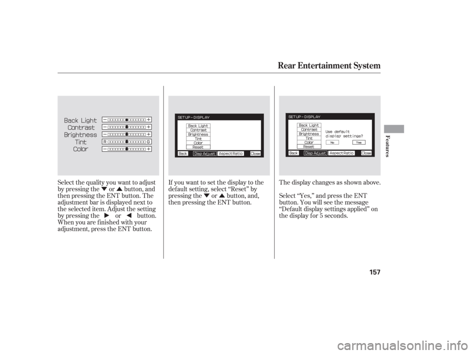 HONDA PILOT 2006 1.G Owners Manual ÝÛÝÛ
Select the quality you want to adjust
by pressing the or button, and
then pressing the ENT button. The
adjustment bar is displayed next to
the selected item. Adjust the setting
by pressin