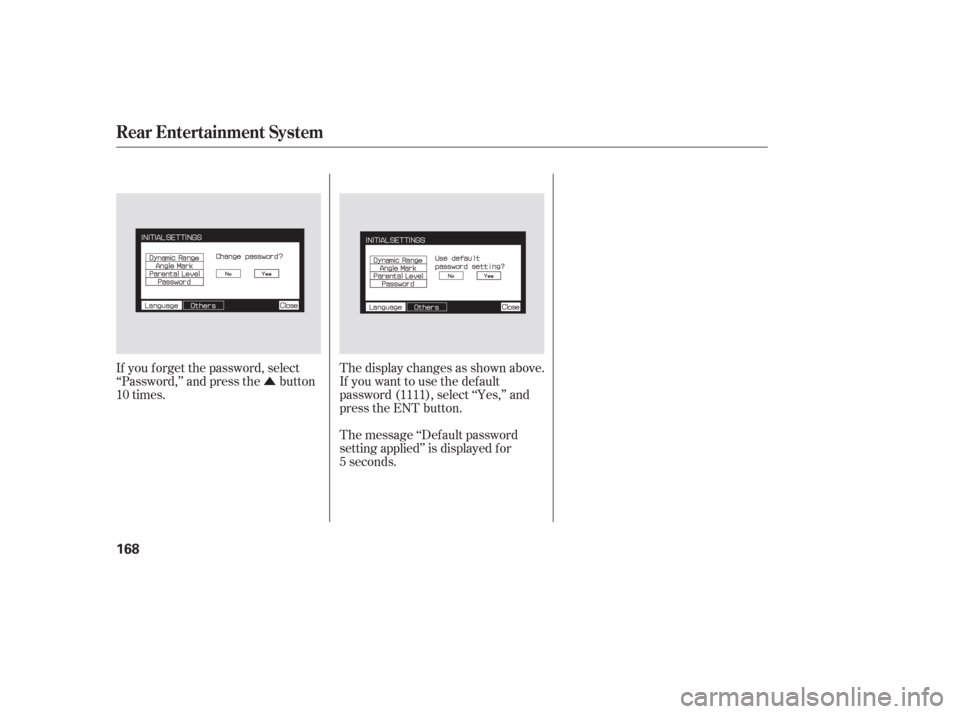 HONDA PILOT 2006 1.G Owners Manual Û
If you f orget the password, select
‘‘Password,’’ and press the button
10 times. The display changes as shown above.
If you want to use the def ault
password (1111), select ‘‘Yes,’
