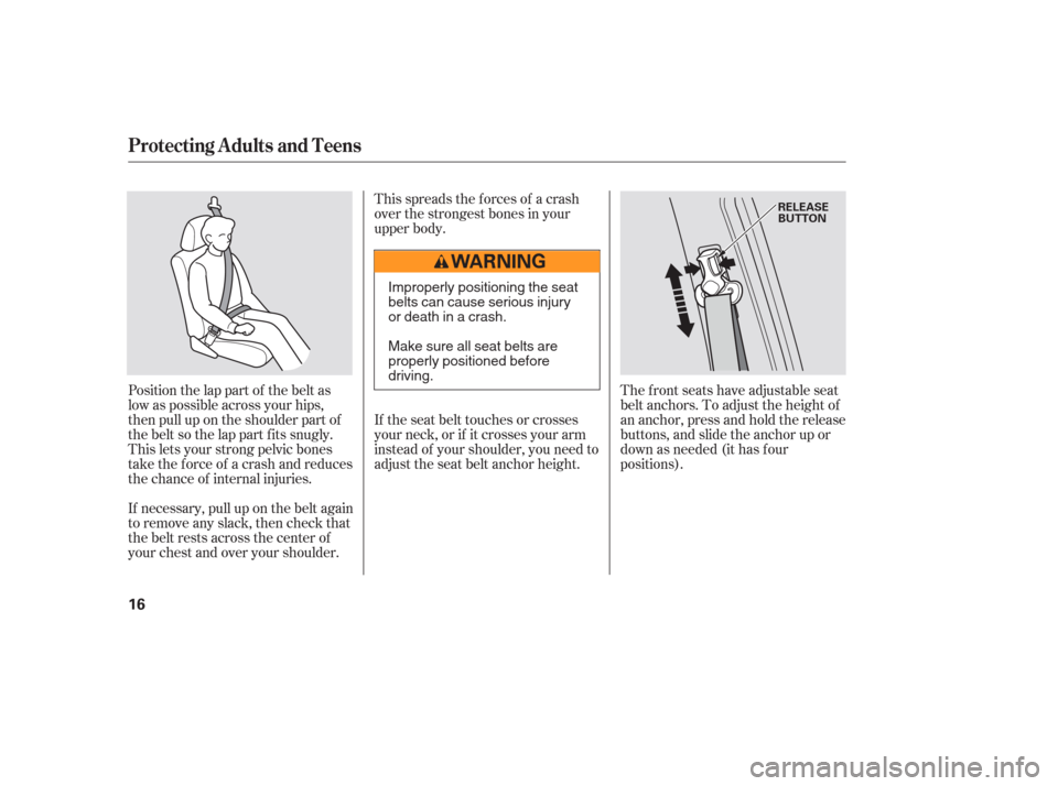 HONDA PILOT 2006 1.G User Guide Position the lap part of the belt as
low as possible across your hips,
then pull up on the shoulder part of
the belt so the lap part f its snugly.
This lets your strong pelvic bones
take the force of 