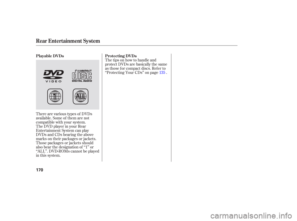 HONDA PILOT 2006 1.G Owners Manual There are various types of DVDs
available. Some of them are not
compatible with your system.
The DVD player in your Rear
Entertainment System can play
DVDs and CDs bearing the above
marks on their pac HONDA PILOT 2006 1.G Owners Manual There are various types of DVDs
available. Some of them are not
compatible with your system.
The DVD player in your Rear
Entertainment System can play
DVDs and CDs bearing the above
marks on their pac