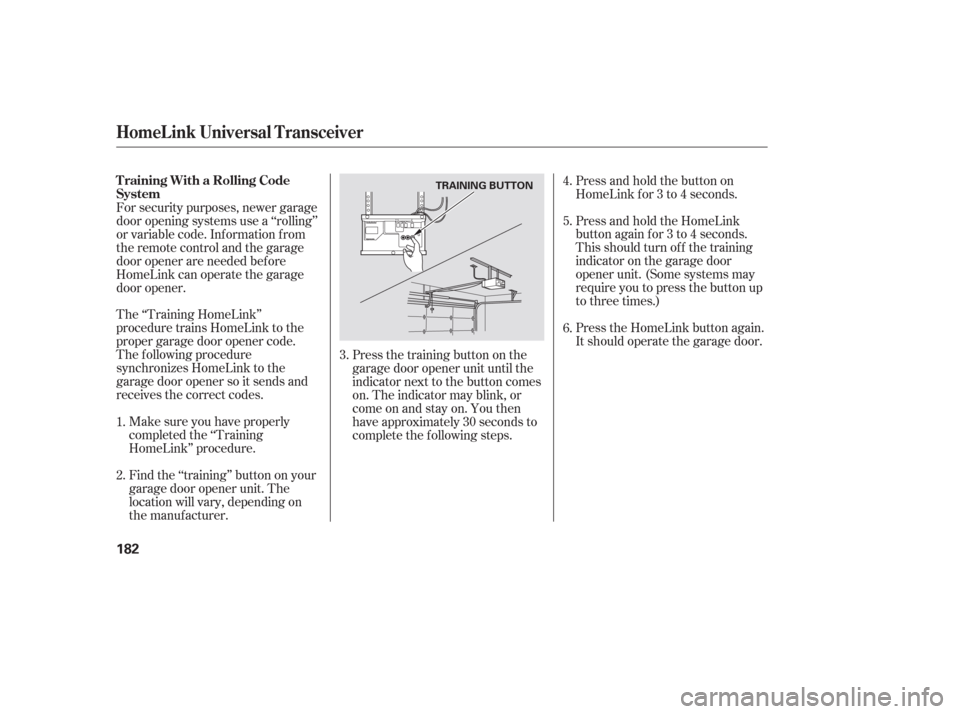 HONDA PILOT 2006 1.G Owners Manual Make sure you have properly
completed the ‘‘Training
HomeLink’’ procedure.
Find the ‘‘training’’ button on your
garage door opener unit. The
location will vary, depending on
the manufa