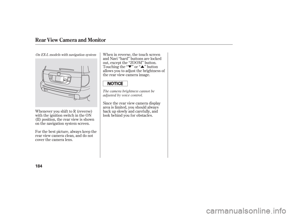 HONDA PILOT 2006 1.G Owners Manual ÝÛ
When in reverse, the touch screen
and Navi ‘‘hard’’ buttons are locked
out, except the ‘‘ZOOM’’ button.
Touching the ‘‘ ’’ or ‘‘ ’’ button
allows you to adjust t