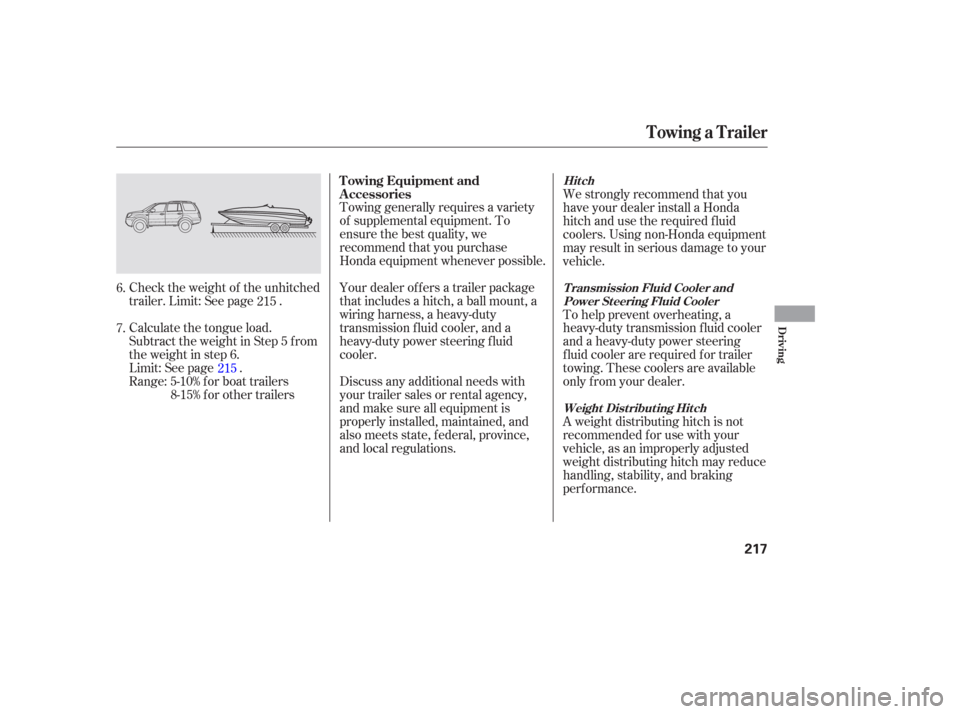 HONDA PILOT 2006 1.G Owners Manual Check the weight of the unhitched
trailer. Limit: See page .
Calculate the tongue load.
Subtract the weight in Step 5 f rom
the weight in step 6.
Limit: See page .
Range: 5-10% f or boat trailers8-15%