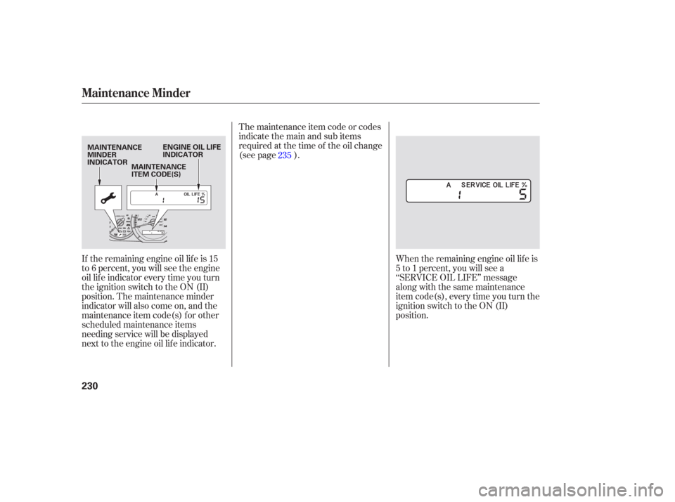 HONDA PILOT 2006 1.G Owners Manual The maintenance item code or codes
indicate the main and sub items
required at the time of the oil change
(see page ).When the remaining engine oil lif e is
5 to 1 percent, you will see a
‘‘SERVIC