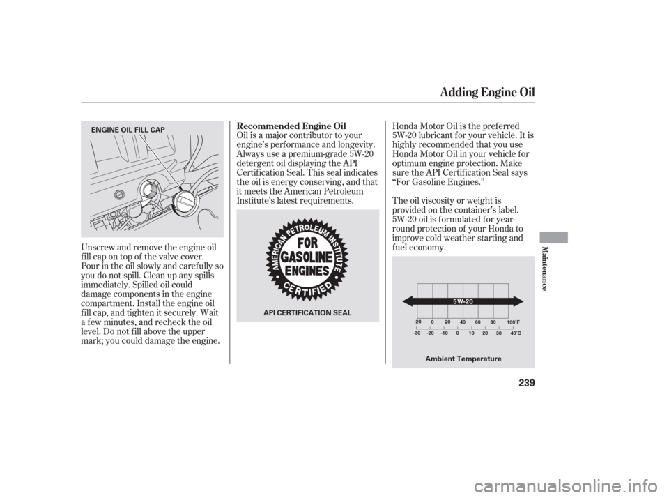HONDA PILOT 2006 1.G Owners Manual Oil is a major contributor to your
engine’s perf ormance and longevity.
Always use a premium-grade 5W-20
detergent oil displaying the API
Certif ication Seal. This seal indicates
the oil is energy c