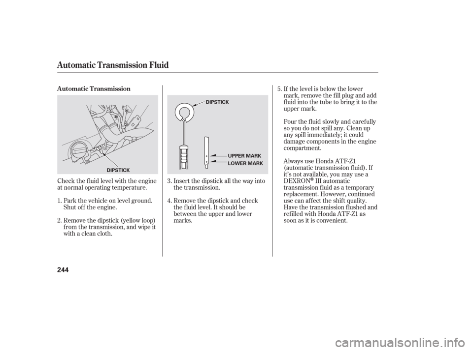 HONDA PILOT 2006 1.G Owners Manual Check the f luid level with the engine
at normal operating temperature.Park the vehicle on level ground.
Shut of f the engine.
Remove the dipstick (yellow loop)
f rom the transmission, and wipe it
wit