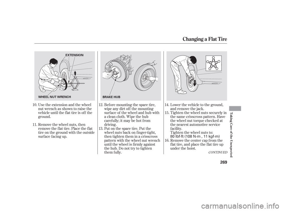 HONDA PILOT 2006 1.G Owners Manual Use the extension and the wheel
nut wrench as shown to raise the
vehicle until the f lat tire is of f the
ground.
Remove the wheel nuts, then
remove the flat tire. Place the flat
tire on the ground wi