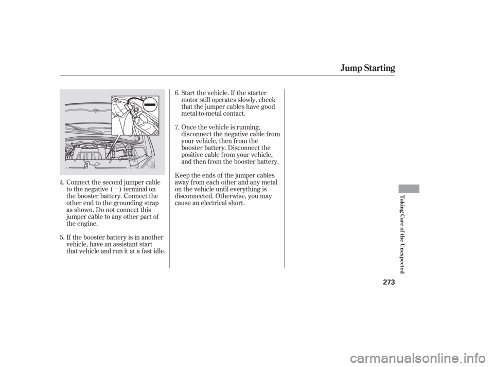 HONDA PILOT 2006 1.G Owners Manual µ
Connect the second jumper cable
to the negative ( ) terminal on
the booster battery. Connect the
other end to the grounding strap
as shown. Do not connect this
jumper cable to any other part of
th
