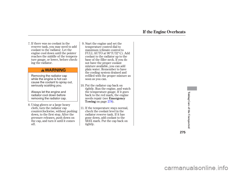 HONDA PILOT 2006 1.G Owners Manual If there was no coolant in the
reserve tank, you may need to add
coolant to the radiator. Let the
engine cool down until the pointer
reaches the middle of the tempera-
ture gauge, or lower, bef ore ch