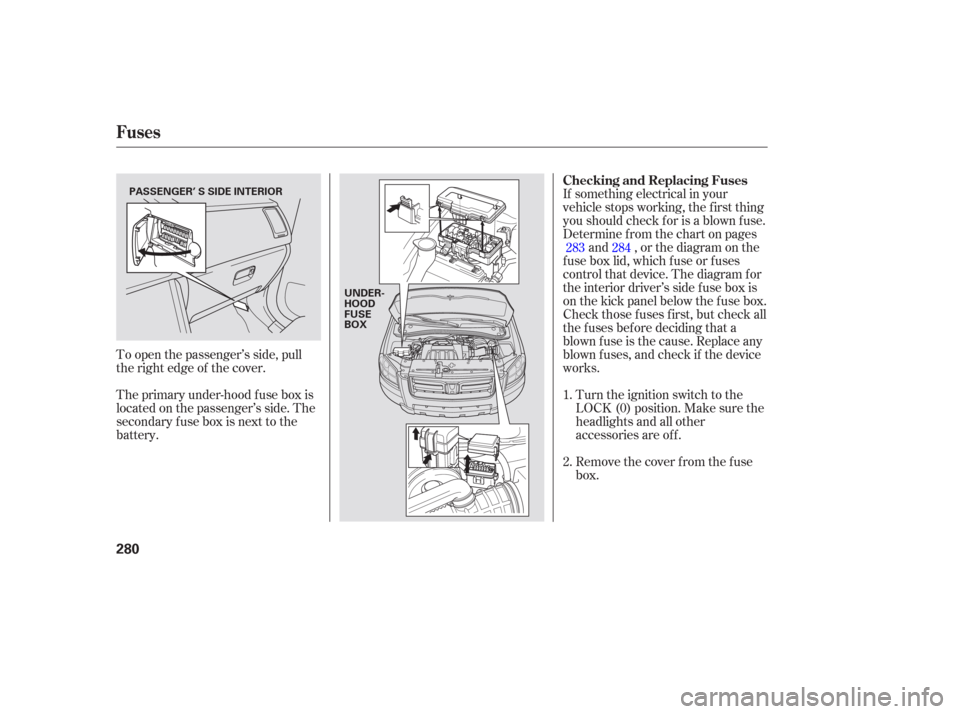 HONDA PILOT 2006 1.G Owners Manual To open the passenger’s side, pull
the right edge of the cover.
The primary under-hood f use box is
locatedonthepassenger’sside.The
secondary f use box is next to the
battery.If something electric HONDA PILOT 2006 1.G Owners Manual To open the passenger’s side, pull
the right edge of the cover.
The primary under-hood f use box is
locatedonthepassenger’sside.The
secondary f use box is next to the
battery.If something electric