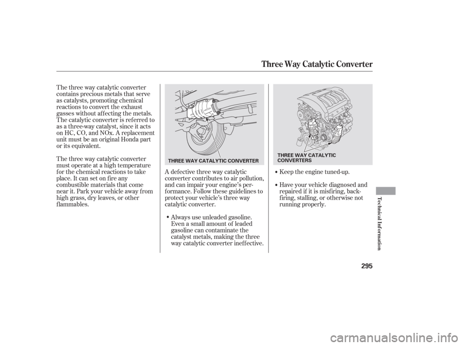 HONDA PILOT 2006 1.G Owners Manual The three way catalytic converter
contains precious metals that serve
as catalysts, promoting chemical
reactions to convert the exhaust
gasses without af f ecting the metals.
The catalytic converter i