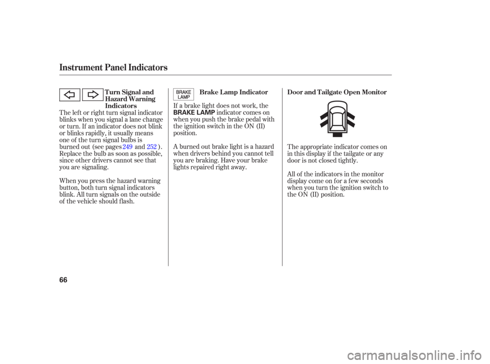 HONDA PILOT 2006 1.G Repair Manual If a brake light does not work, theindicator comes on
when you push the brake pedal with
the ignition switch in the ON (II)
position.
A burned out brake light is a hazard
when drivers behind you canno