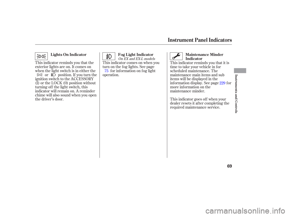 HONDA PILOT 2006 1.G Manual PDF This indicator reminds you that the
exterior lights are on. It comes on
when the light switch is in either theor position. If you turn the
ignition switch to the ACCESSORY
(I) or the LOCK (0) position
