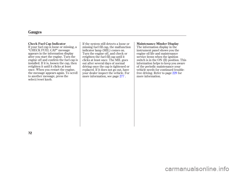 HONDA PILOT 2006 1.G Owners Manual If your f uel cap is loose or missing, a
‘‘CHECK FUEL CAP’’ message
appears in the inf ormation display
af ter you start the engine. Turn the
engine of f and conf irm the f uel cap is
installe