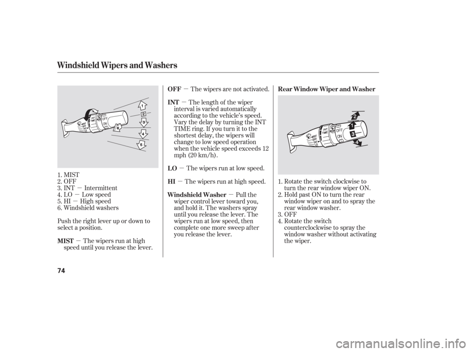 HONDA PILOT 2006 1.G Manual PDF µ
µ
µ
µ µµ
µ
µ µ
MIST
OFF
INT Intermittent
LO Low speed
HI High speed
Windshield washers
Push the right lever up or down to
select a position. The wipers run at high
speed until you 