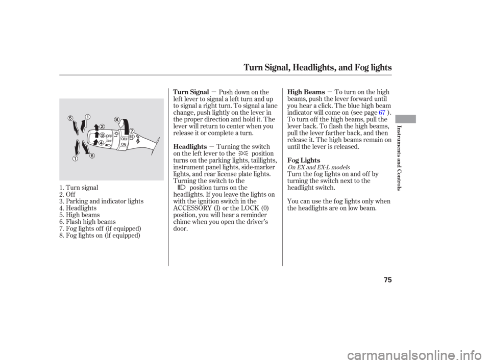 HONDA PILOT 2006 1.G Manual PDF µ
µ
µ To turn on the high
beams, push the lever f orward until
you hear a click. The blue high beam
indicator will come on (see page ).
To turn of f the high beams, pull the
lever back. To flash