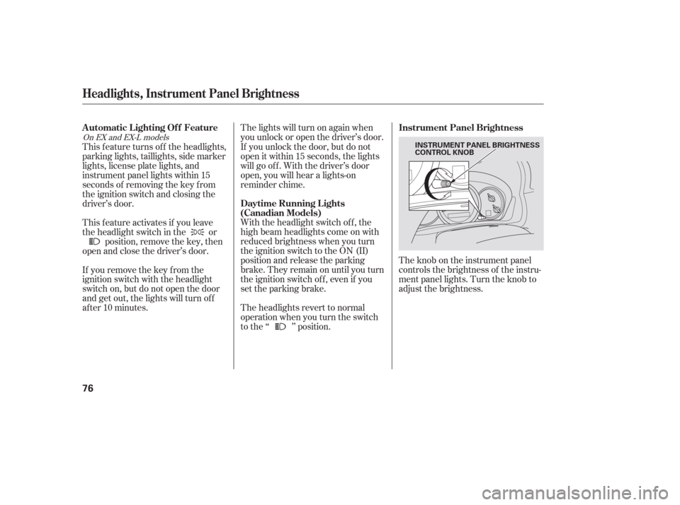 HONDA PILOT 2006 1.G Manual PDF The knob on the instrument panel
controls the brightness of the instru-
ment panel lights. Turn the knob to
adjust the brightness.
The lights will turn on again when
you unlock or open the driver’s 