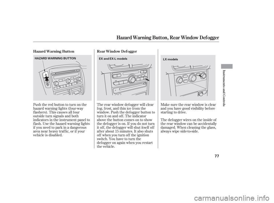HONDA PILOT 2006 1.G Manual PDF Pushtheredbuttontoturnonthe
hazard warning lights (f our-way
flashers). This causes all four
outside turn signals and both
indicators in the instrument panel to
f lash. Use the hazard warning lights
i