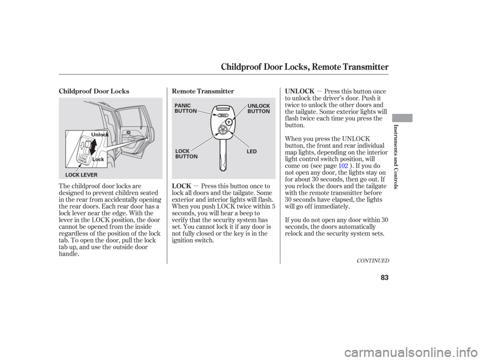 HONDA PILOT 2006 1.G Manual Online µ
µ
The childproof door locks are
designed to prevent children seated
in the rear f rom accidentally opening
the rear doors. Each rear door has a
lock lever near the edge. With the
lever in the LO